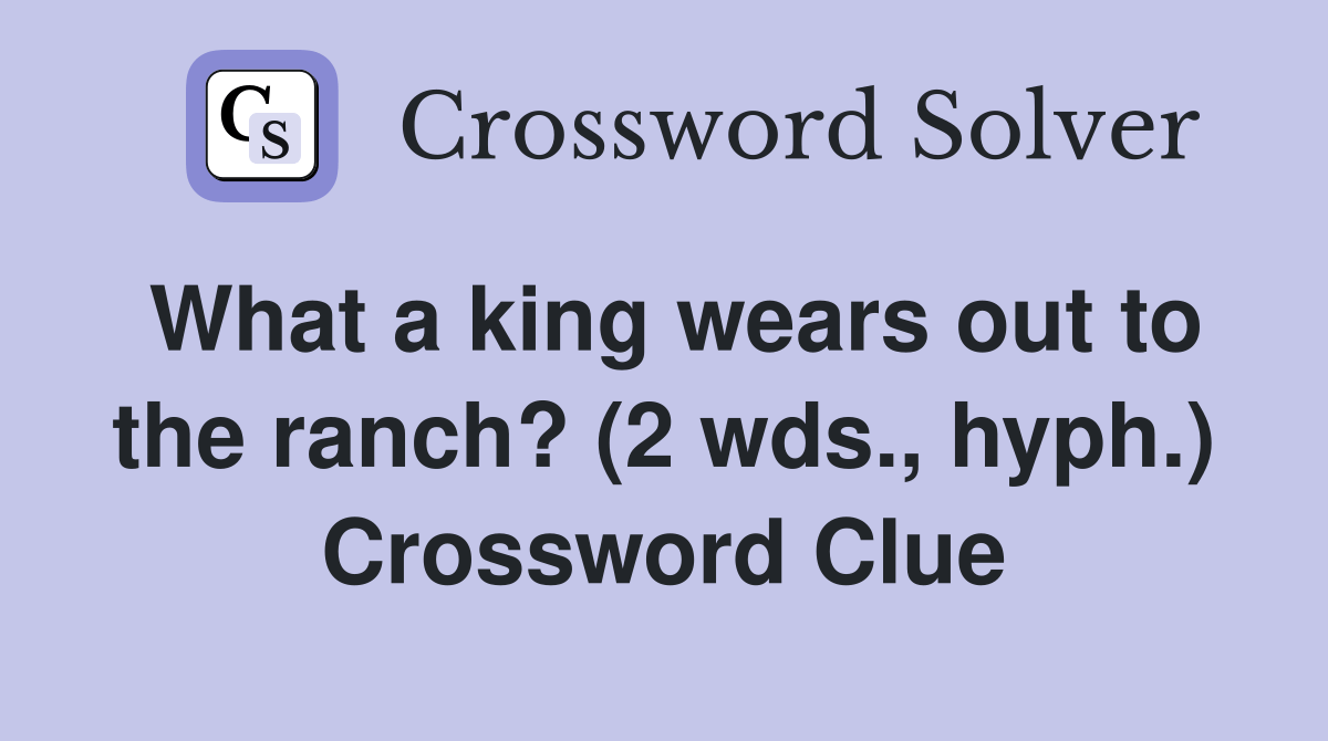 What a king wears out to the ranch? (2 wds., hyph.) Crossword Clue